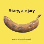 Plakat przedstawiający mocno dojrzałego banana na żółtym tle. Nad bananem znajduje się tekst czarną czcionką „Stary ale jary” Pod bananem tekst „nie wyrzucaj żywności”